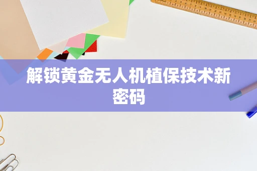 解锁黄金无人机植保技术新密码