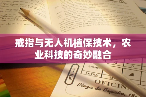 戒指与无人机植保技术，农业科技的奇妙融合