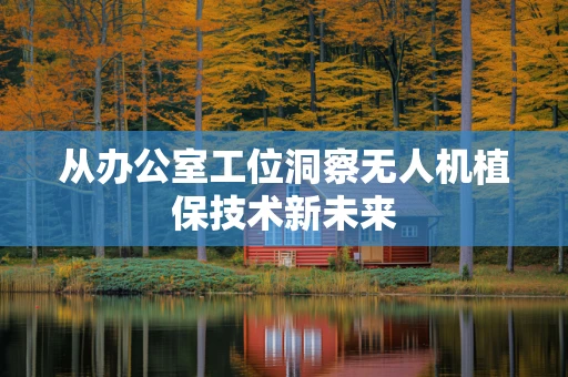 从办公室工位洞察无人机植保技术新未来