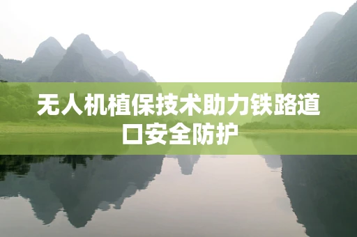 无人机植保技术助力铁路道口安全防护