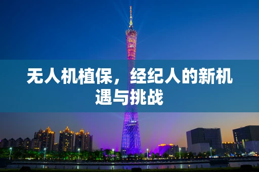 无人机植保，经纪人的新机遇与挑战