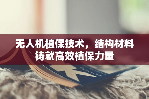 无人机植保技术，结构材料铸就高效植保力量