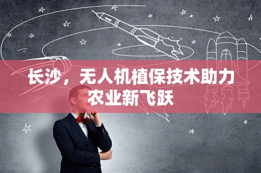 长沙，无人机植保技术助力农业新飞跃
