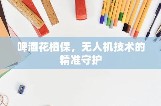 啤酒花植保，无人机技术的精准守护