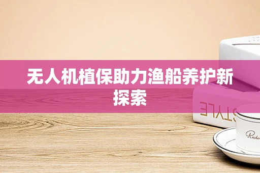 无人机植保助力渔船养护新探索