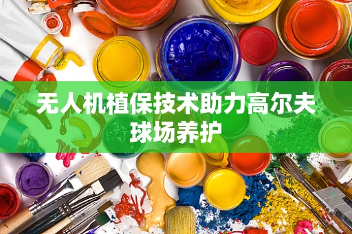 无人机植保技术助力高尔夫球场养护