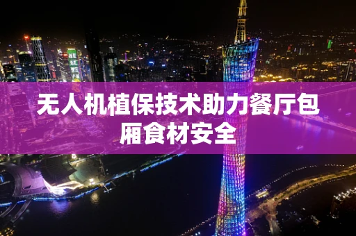 无人机植保技术助力餐厅包厢食材安全