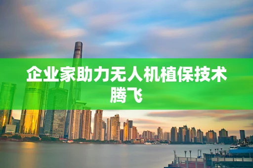 企业家助力无人机植保技术腾飞