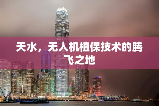 天水，无人机植保技术的腾飞之地