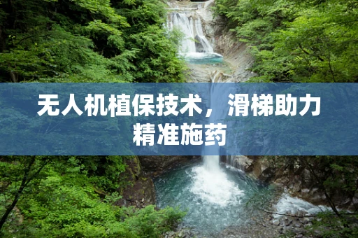 无人机植保技术，滑梯助力精准施药