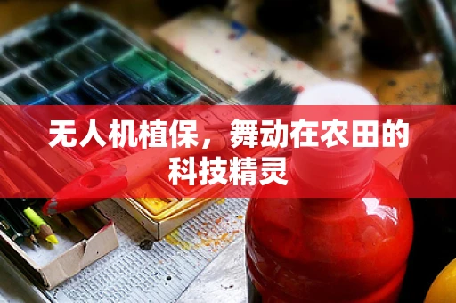 无人机植保，舞动在农田的科技精灵