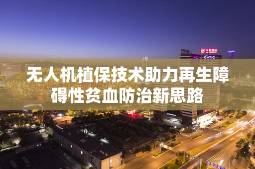 无人机植保技术助力再生障碍性贫血防治新思路