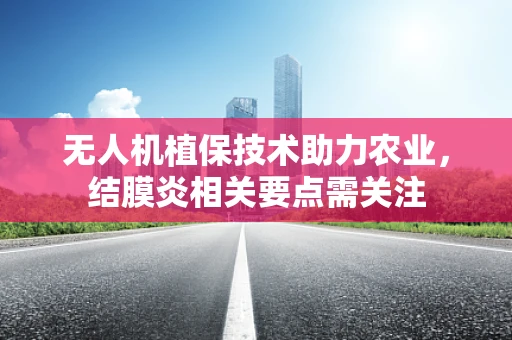 无人机植保技术助力农业，结膜炎相关要点需关注