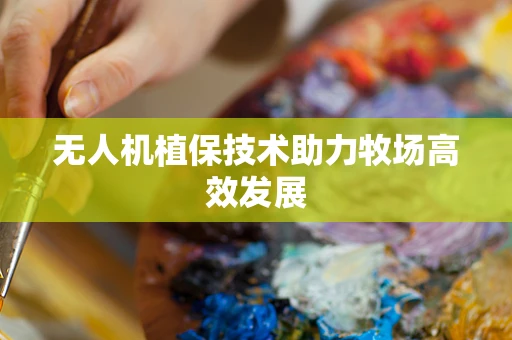 无人机植保技术助力牧场高效发展