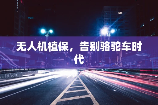 无人机植保，告别骆驼车时代