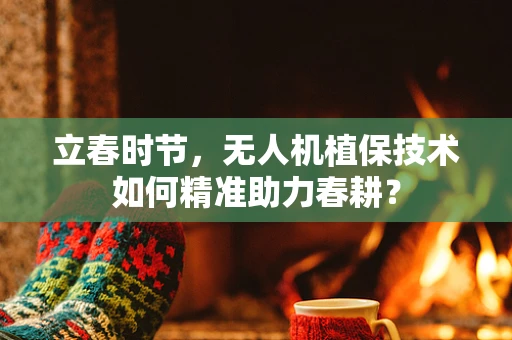 立春时节，无人机植保技术如何精准助力春耕？
