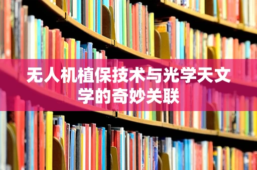 无人机植保技术与光学天文学的奇妙关联