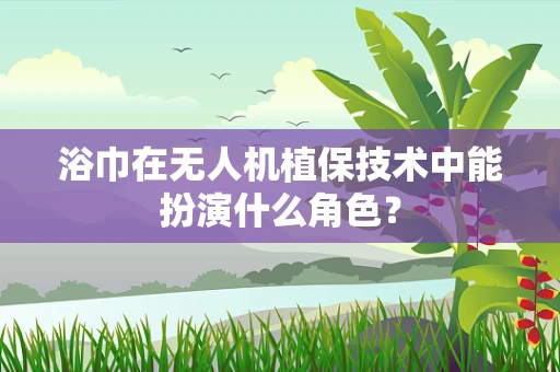 浴巾在无人机植保技术中能扮演什么角色？