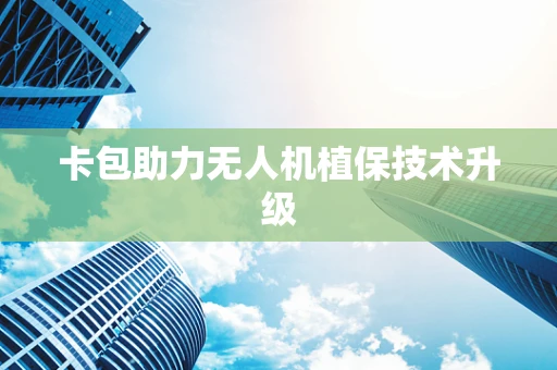 卡包助力无人机植保技术升级