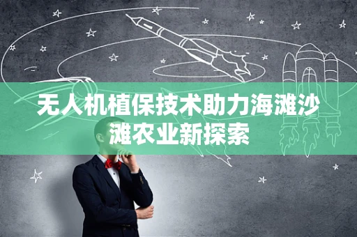 无人机植保技术助力海滩沙滩农业新探索