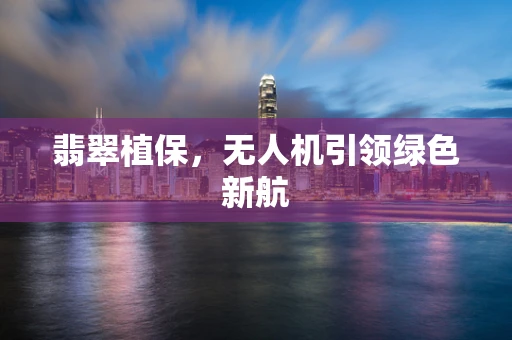 翡翠植保，无人机引领绿色新航