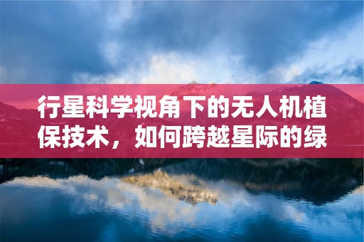 行星科学视角下的无人机植保技术，如何跨越星际的绿色革命？