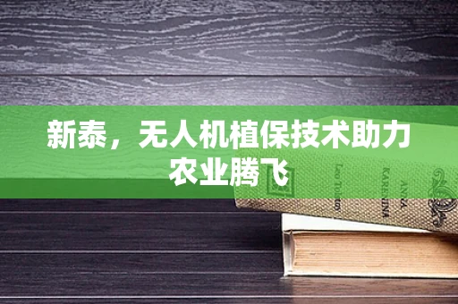 新泰，无人机植保技术助力农业腾飞