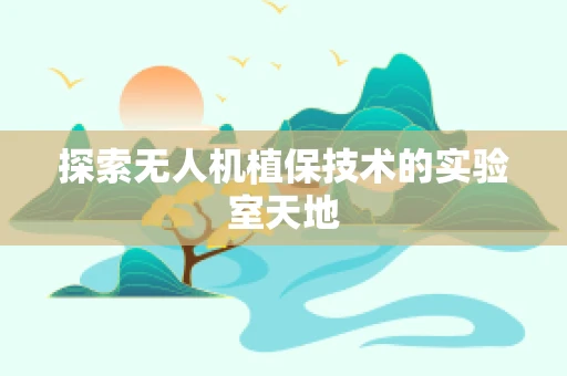 探索无人机植保技术的实验室天地