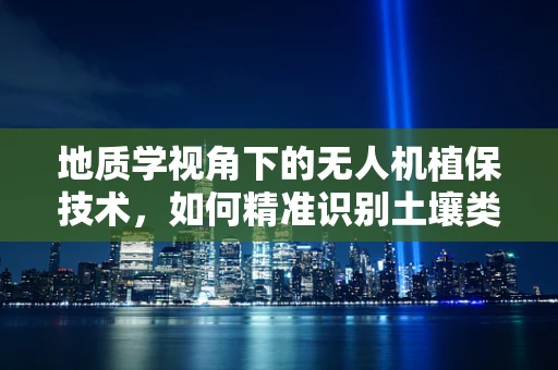 地质学视角下的无人机植保技术，如何精准识别土壤类型以优化作物保护？