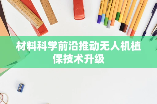 材料科学前沿推动无人机植保技术升级