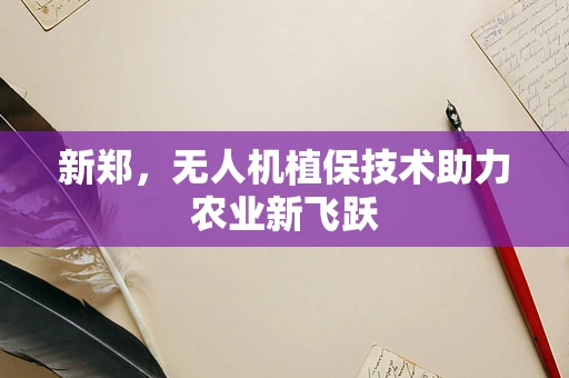 新郑，无人机植保技术助力农业新飞跃