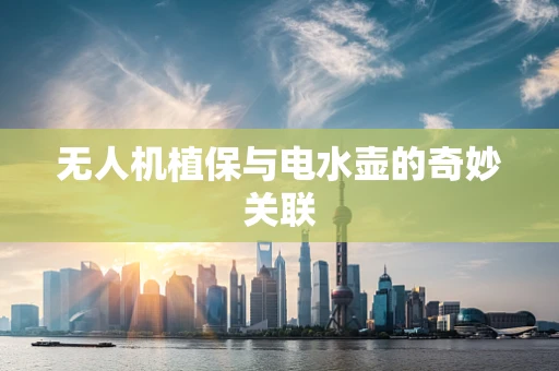 无人机植保与电水壶的奇妙关联