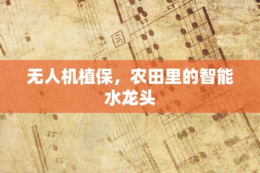 无人机植保，农田里的智能水龙头
