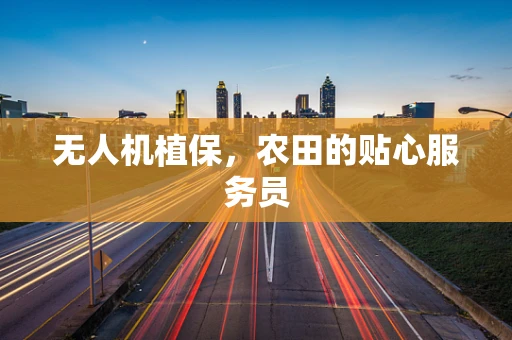 无人机植保，农田的贴心服务员