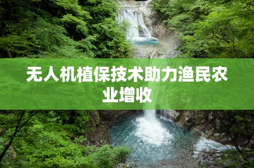 无人机植保技术助力渔民农业增收