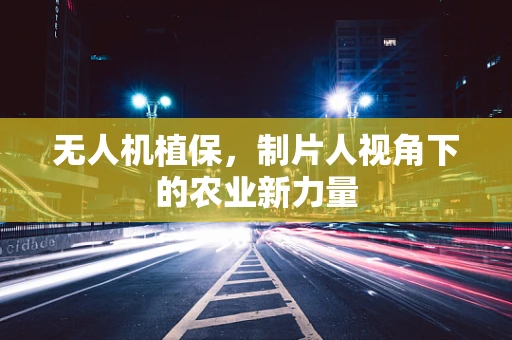 无人机植保，制片人视角下的农业新力量