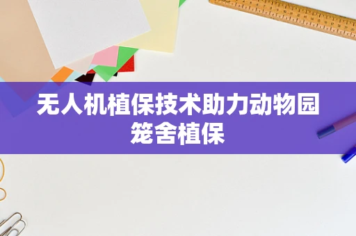 无人机植保技术助力动物园笼舍植保