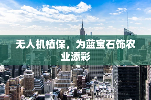 无人机植保，为蓝宝石饰农业添彩