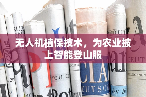 无人机植保技术，为农业披上智能登山服