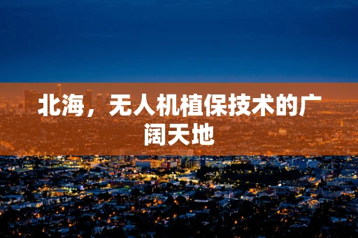 北海，无人机植保技术的广阔天地