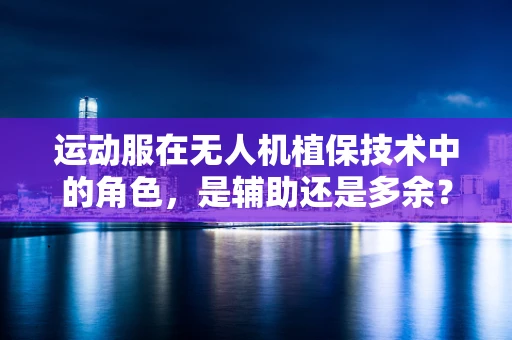 运动服在无人机植保技术中的角色，是辅助还是多余？