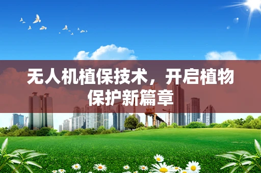 无人机植保技术，开启植物保护新篇章