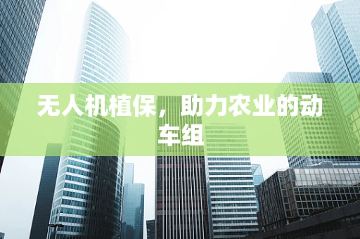 无人机植保，助力农业的动车组