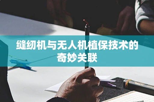 缝纫机与无人机植保技术的奇妙关联