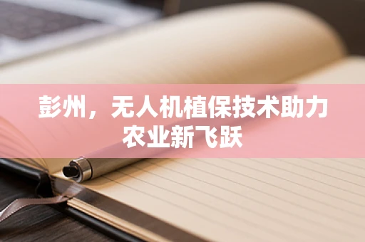 彭州，无人机植保技术助力农业新飞跃