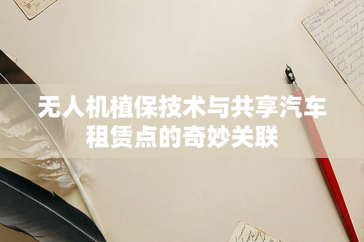 无人机植保技术与共享汽车租赁点的奇妙关联