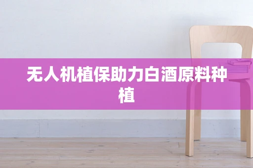 无人机植保助力白酒原料种植