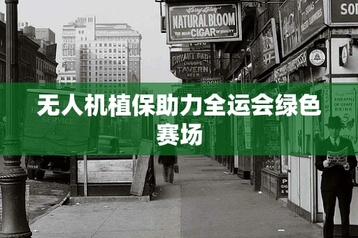 无人机植保助力全运会绿色赛场