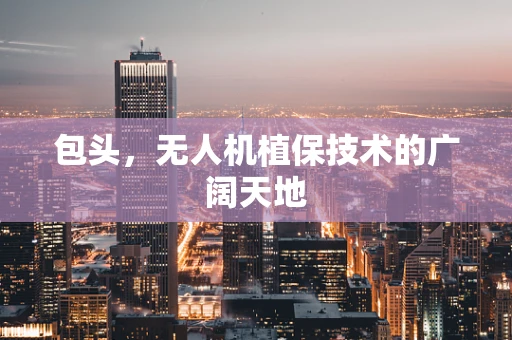包头，无人机植保技术的广阔天地