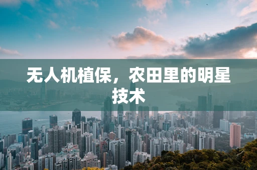 无人机植保，农田里的明星技术
